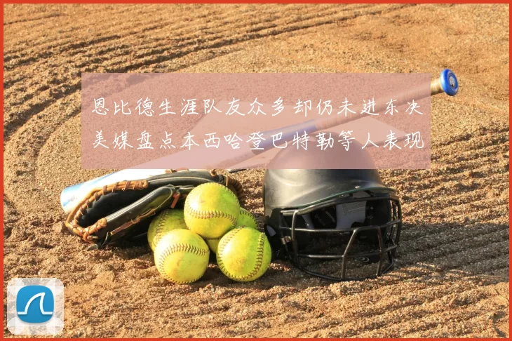 恩比德生涯队友众多却仍未进东决美媒盘点本西哈登巴特勒等人表现