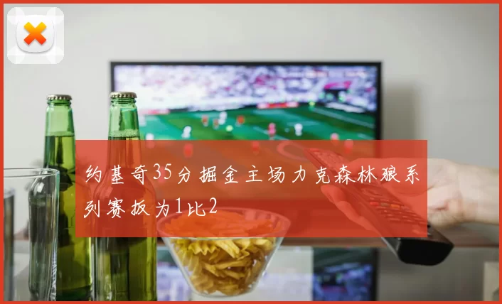 约基奇35分掘金主场力克森林狼系列赛扳为1比2