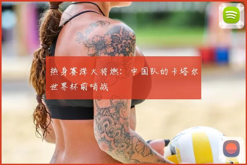 热身赛烽火将燃:中国队的卡塔尔世界杯前哨战