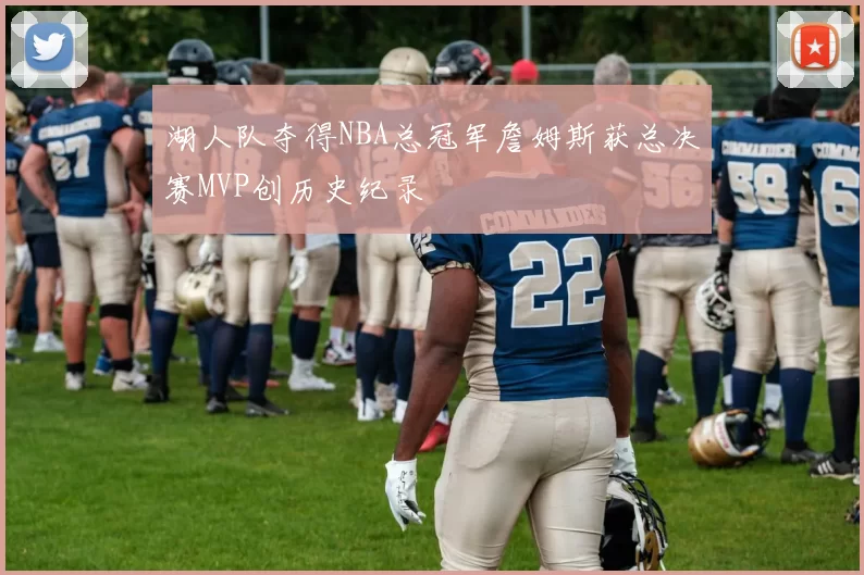 湖人队夺得NBA总冠军詹姆斯获总决赛MVP创历史纪录