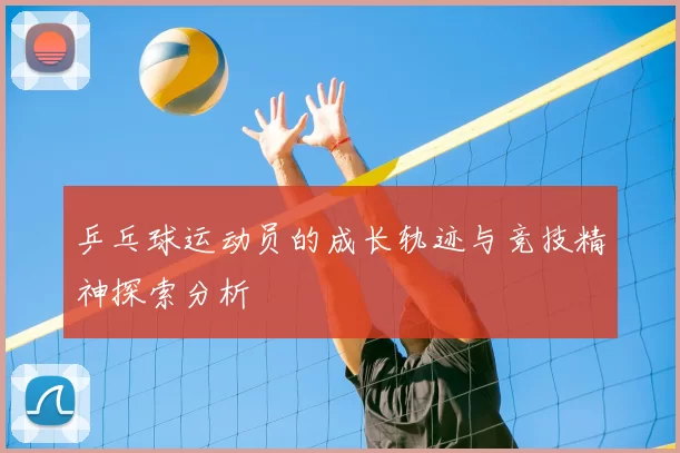 乒乓球运动员的成长轨迹与竞技精神探索分析