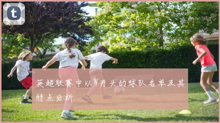 英超联赛中以W开头的球队名单及其特点分析