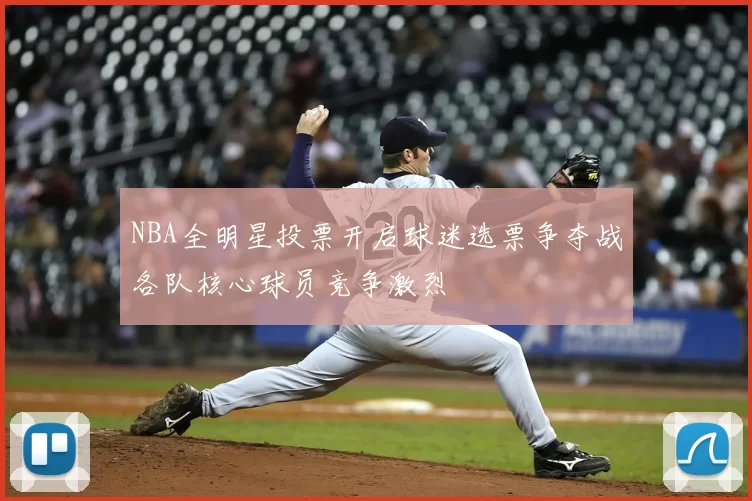 NBA全明星投票开启球迷选票争夺战各队核心球员竞争激烈