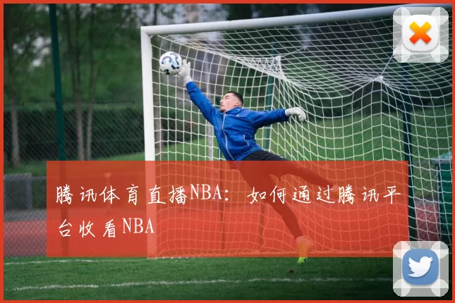 腾讯体育直播NBA:如何通过腾讯平台收看NBA