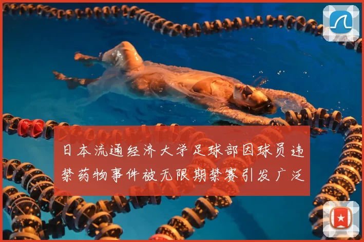 日本流通经济大学足球部因球员违禁药物事件被无限期禁赛引发广泛关注
