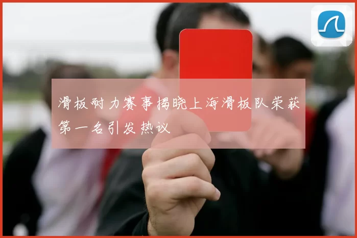 滑板耐力赛事揭晓上海滑板队荣获第一名引发热议
