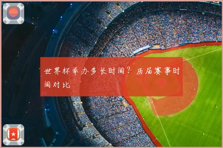 世界杯举办多长时间？历届赛事时间对比