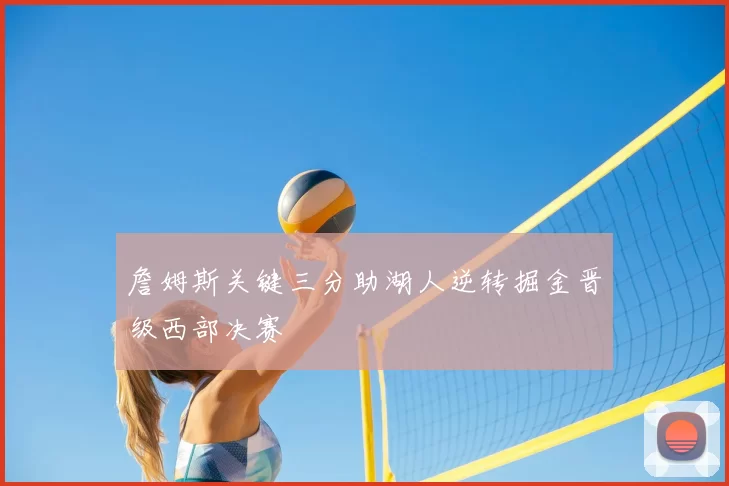 詹姆斯关键三分助湖人逆转掘金晋级西部决赛