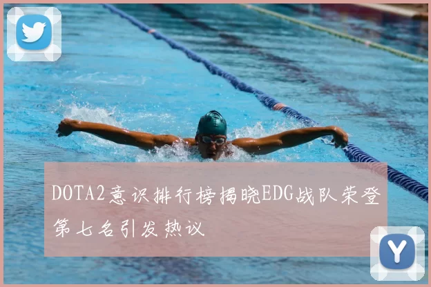 DOTA2意识排行榜揭晓EDG战队荣登第七名引发热议