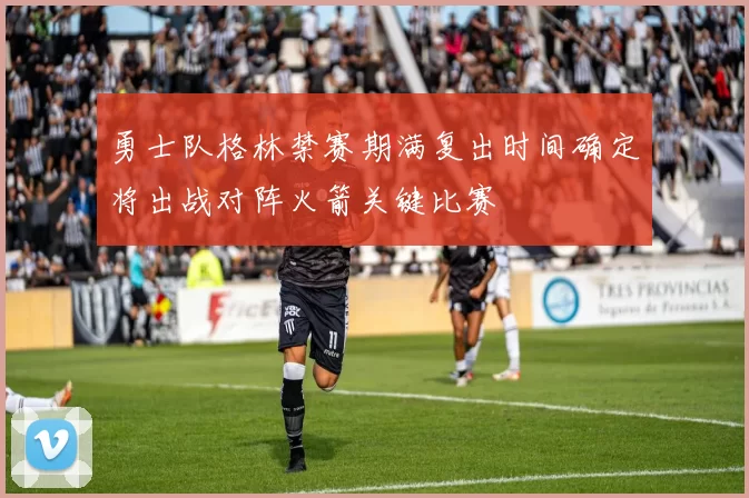勇士队格林禁赛期满复出时间确定将出战对阵火箭关键比赛
