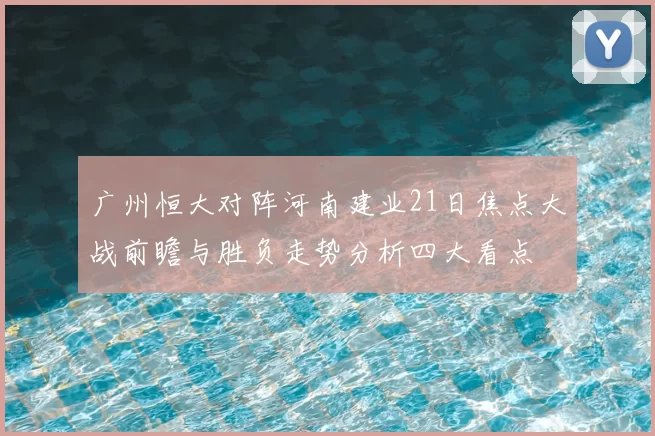 广州恒大对阵河南建业21日焦点大战前瞻与胜负走势分析四大看点