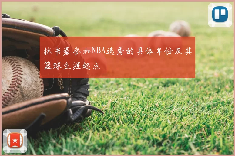 林书豪参加NBA选秀的具体年份及其篮球生涯起点
