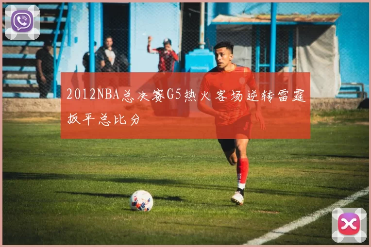 2012NBA总决赛G5热火客场逆转雷霆扳平总比分