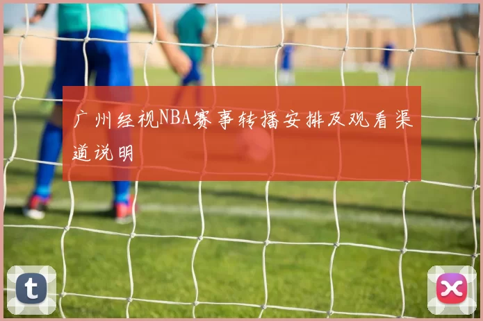 广州经视NBA赛事转播安排及观看渠道说明