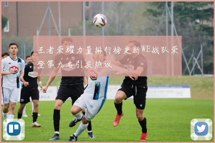王者荣耀力量排行榜更新WE战队荣登第九名引发热议