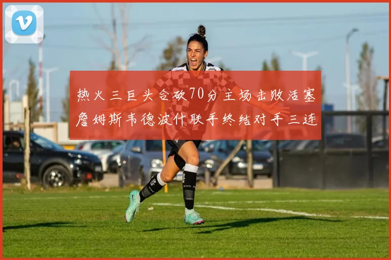 热火三巨头合砍70分主场击败活塞詹姆斯韦德波什联手终结对手三连败