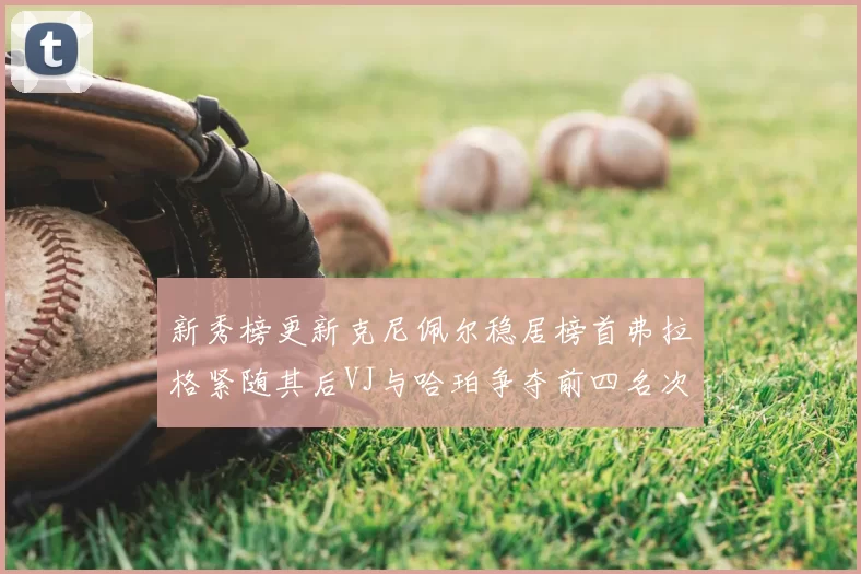 新秀榜更新克尼佩尔稳居榜首弗拉格紧随其后VJ与哈珀争夺前四名次
