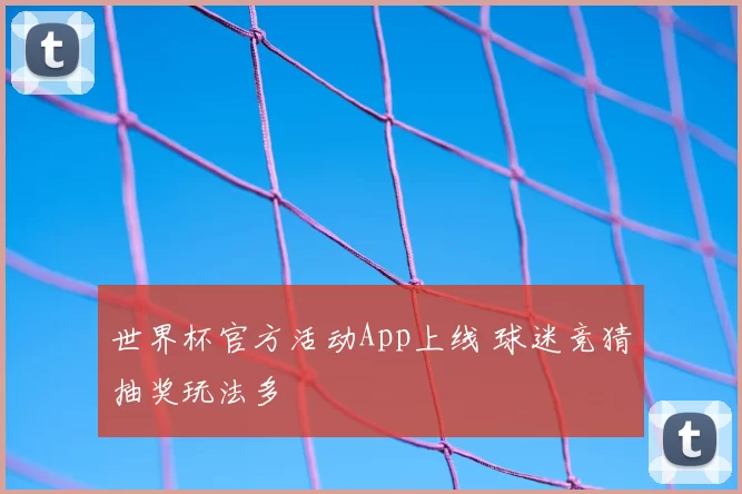 世界杯官方活动App上线 球迷竞猜抽奖玩法多