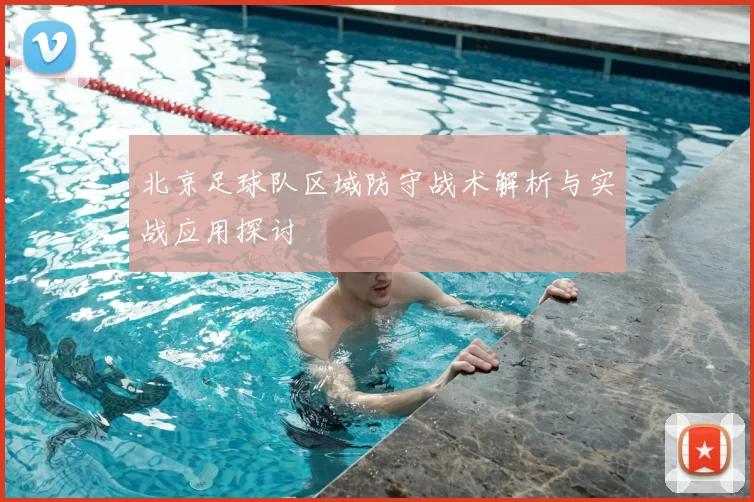 北京足球队区域防守战术解析与实战应用探讨