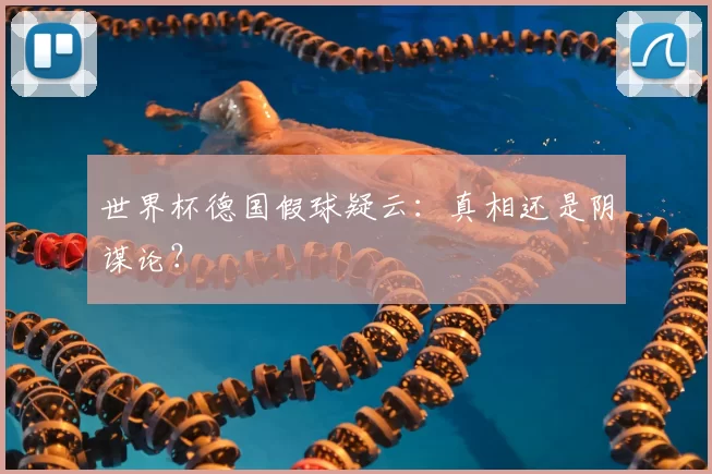 世界杯德国假球疑云：真相还是阴谋论？
