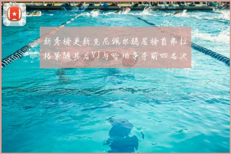 新秀榜更新克尼佩尔稳居榜首弗拉格紧随其后VJ与哈珀争夺前四名次