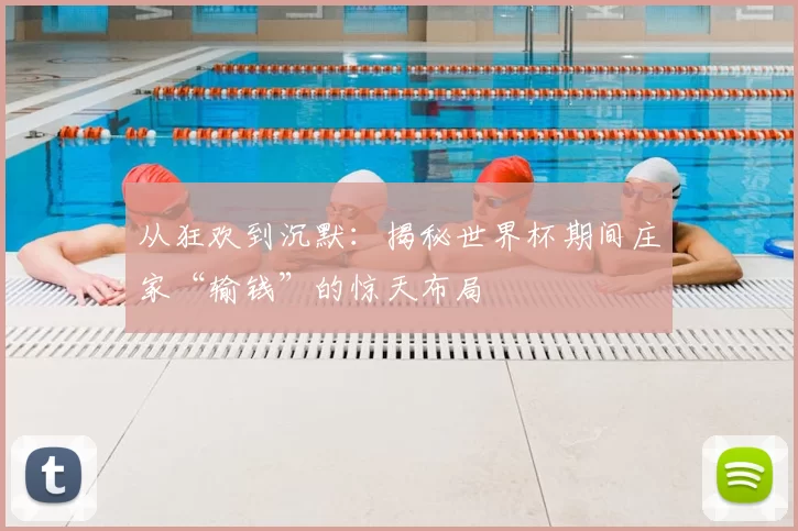从狂欢到沉默：揭秘世界杯期间庄家“输钱”的惊天布局
