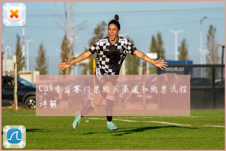 CBA季后赛门票购买渠道和购票流程详解