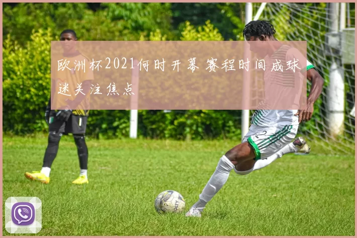 欧洲杯2021何时开幕 赛程时间成球迷关注焦点
