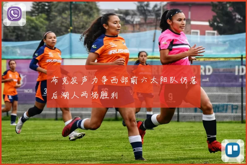 布克发声力争西部前六太阳队仍落后湖人两场胜利