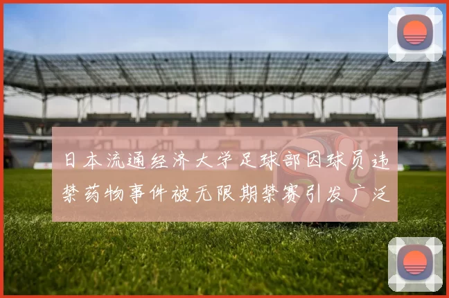 日本流通经济大学足球部因球员违禁药物事件被无限期禁赛引发广泛关注