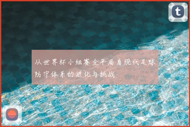 从世界杯小组赛全平局看现代足球防守体系的进化与挑战