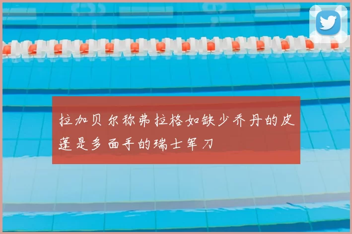 拉加贝尔称弗拉格如缺少乔丹的皮蓬是多面手的瑞士军刀