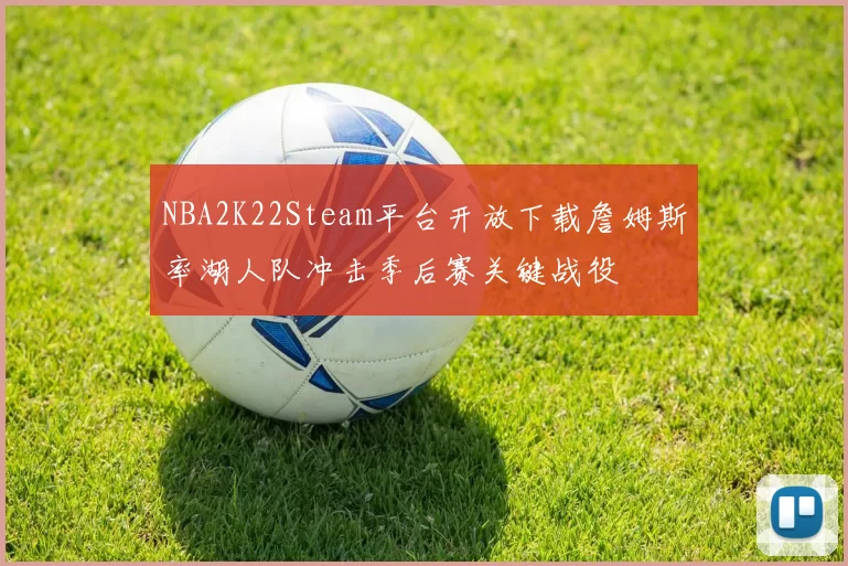 NBA2K22Steam平台开放下载詹姆斯率湖人队冲击季后赛关键战役