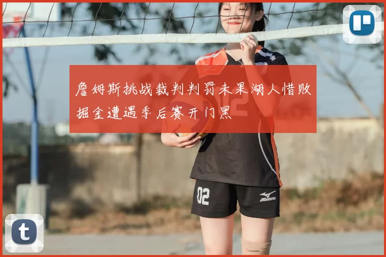 詹姆斯挑战裁判判罚未果湖人惜败掘金遭遇季后赛开门黑