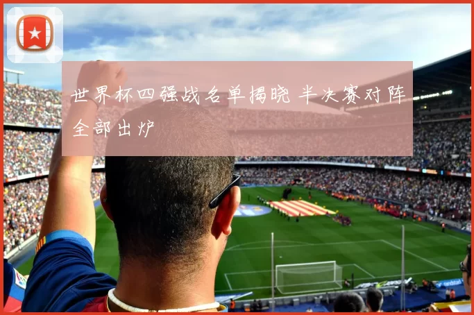 世界杯四强战名单揭晓 半决赛对阵全部出炉