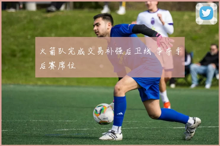 火箭队完成交易补强后卫线 争夺季后赛席位