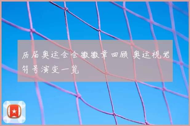 历届奥运会会徽徽章回顾 奥运视觉符号演变一览