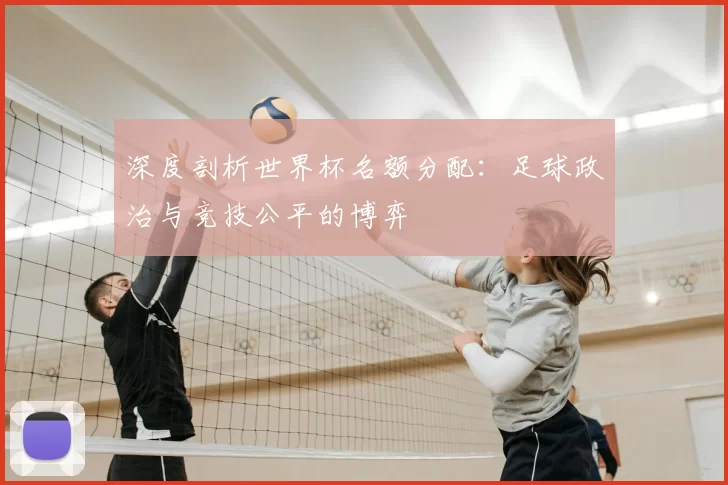 深度剖析世界杯名额分配:足球政治与竞技公平的博弈