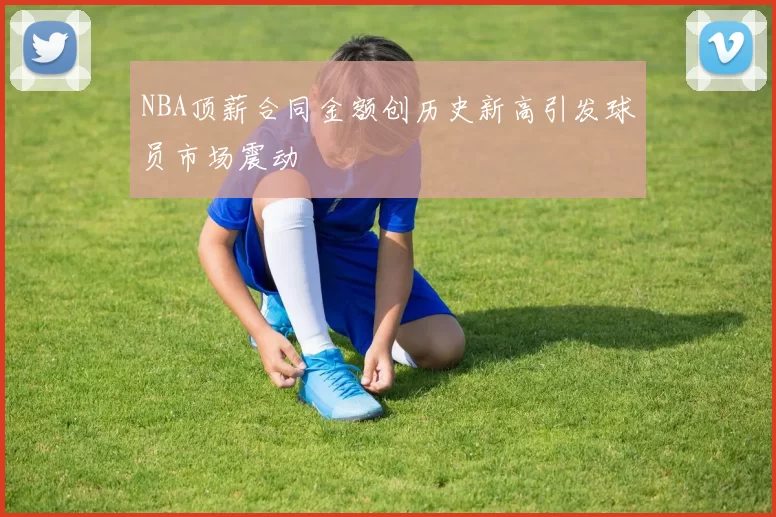 NBA顶薪合同金额创历史新高引发球员市场震动