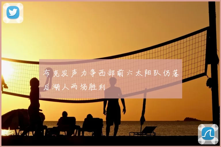 布克发声力争西部前六太阳队仍落后湖人两场胜利