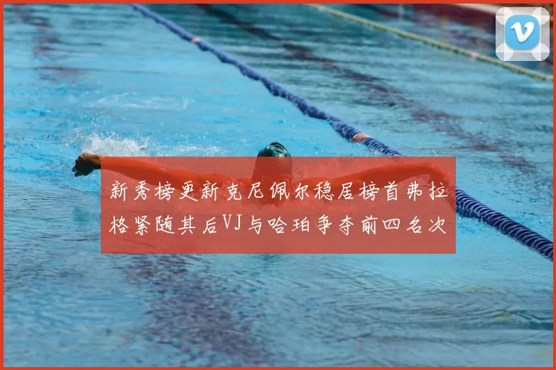 新秀榜更新克尼佩尔稳居榜首弗拉格紧随其后VJ与哈珀争夺前四名次