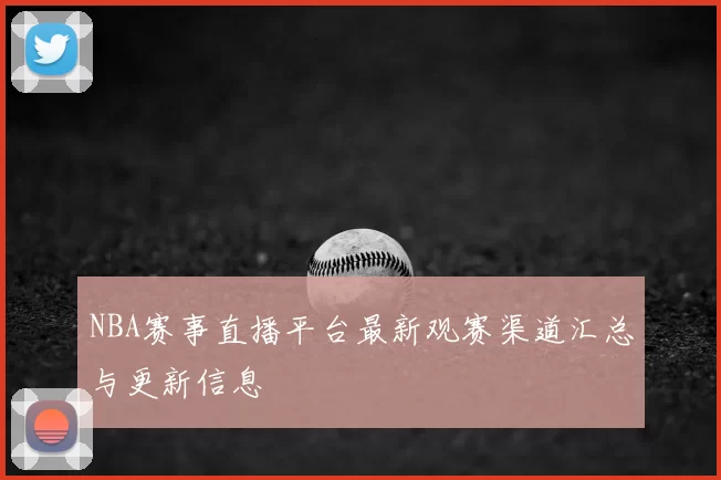 NBA赛事直播平台最新观赛渠道汇总与更新信息