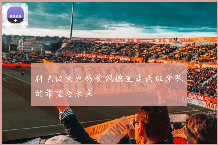 科克谈失利感受佩德里是西班牙队的希望与未来