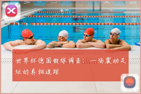 世界杯德国假球调查:一场震动足坛的真相追踪