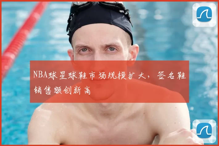 NBA球星球鞋市场规模扩大,签名鞋销售额创新高