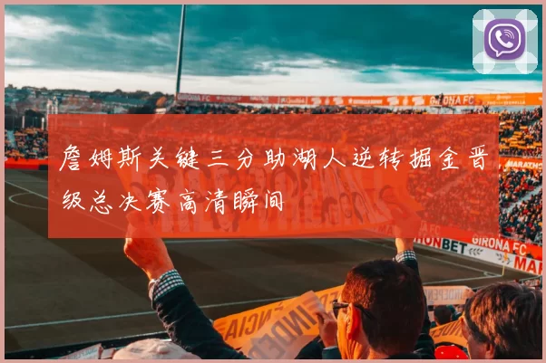 詹姆斯关键三分助湖人逆转掘金晋级总决赛高清瞬间