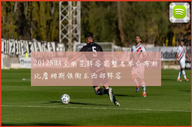 2012NBA全明星阵容完整名单公布科比詹姆斯领衔东西部阵容