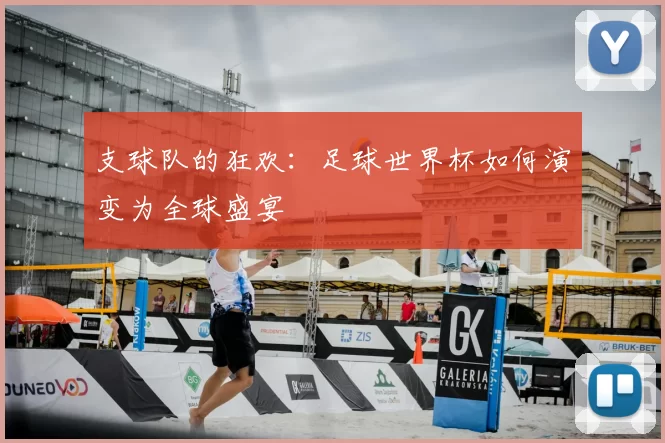 支球队的狂欢：足球世界杯如何演变为全球盛宴