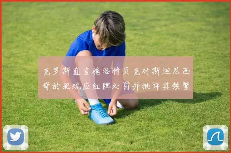 克罗斯直言施洛特贝克对斯坦尼西奇的犯规应红牌处罚并批评其频繁失误