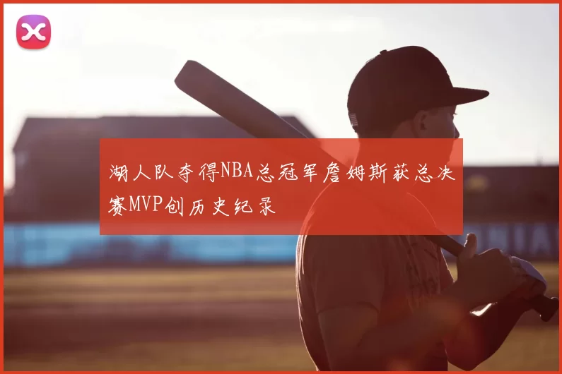 湖人队夺得NBA总冠军詹姆斯获总决赛MVP创历史纪录